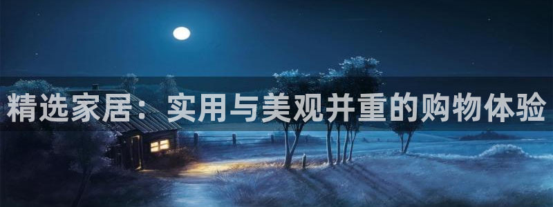 先锋娱乐上分：精选家居：实用与美观并重的购物体验